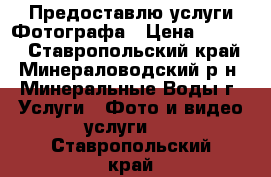 Предоставлю услуги Фотографа › Цена ­ 1 500 - Ставропольский край, Минераловодский р-н, Минеральные Воды г. Услуги » Фото и видео услуги   . Ставропольский край